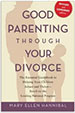 Good Parenting Through Your Divorce: The Essential Guidebook to Helping Your Children Adjust and Thrive Based on the Leading National Program